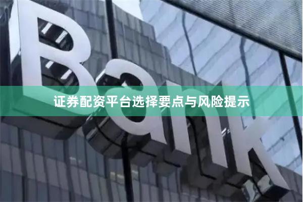 证券配资平台选择要点与风险提示
