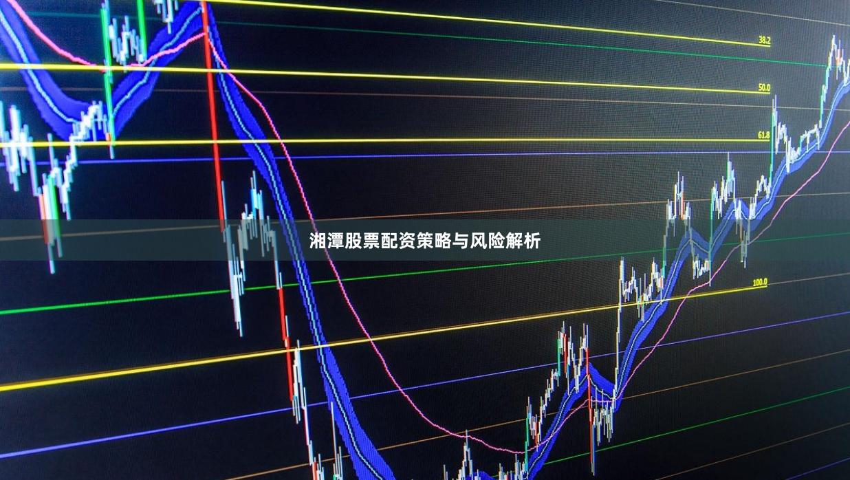 湘潭股票配资策略与风险解析