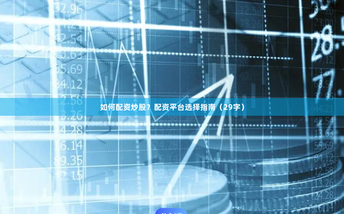 如何配资炒股?配资平台选择指南(29字)