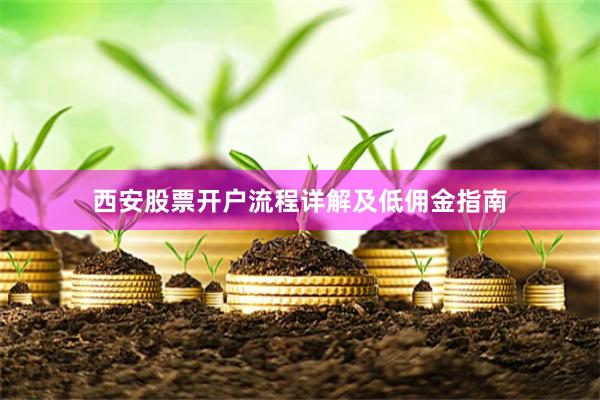 西安股票开户流程详解及低佣金指南
