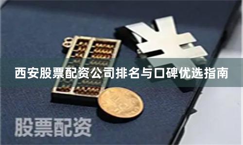 西安股票配资公司排名与口碑优选指南