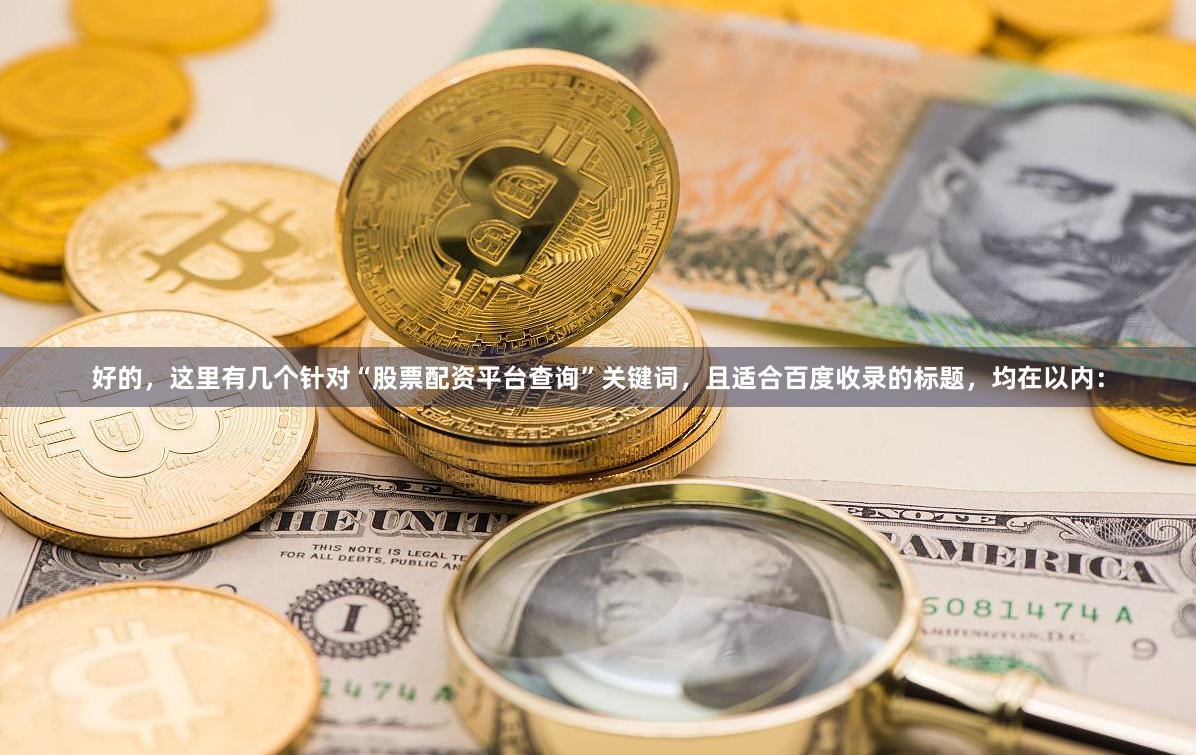 好的，这里有几个针对“股票配资平台查询”关键词，且适合百度收录的标题，均在以内：