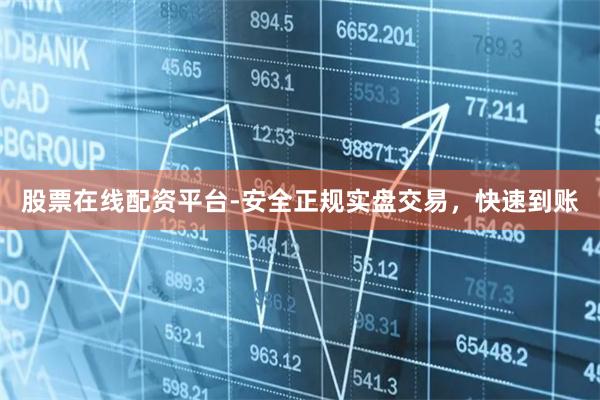 股票在线配资平台-安全正规实盘交易，快速到账