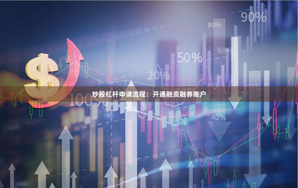 炒股杠杆申请流程：开通融资融券账户