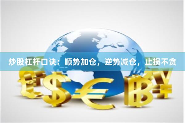 炒股杠杆口诀：顺势加仓，逆势减仓，止损不贪