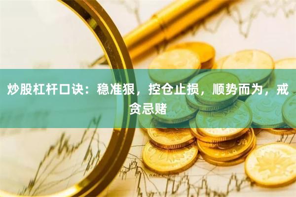 炒股杠杆口诀：稳准狠，控仓止损，顺势而为，戒贪忌赌