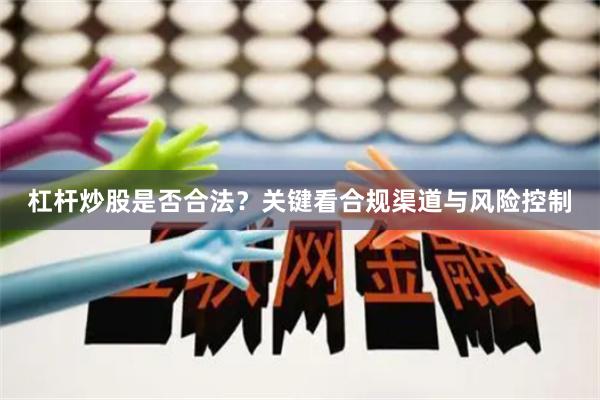杠杆炒股是否合法？关键看合规渠道与风险控制