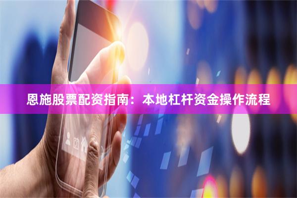 恩施股票配资指南：本地杠杆资金操作流程