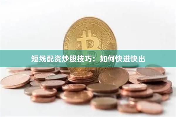 短线配资炒股技巧：如何快进快出