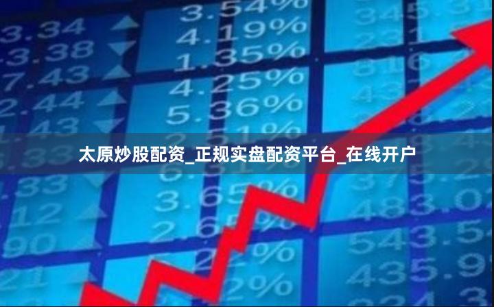 太原炒股配资_正规实盘配资平台_在线开户
