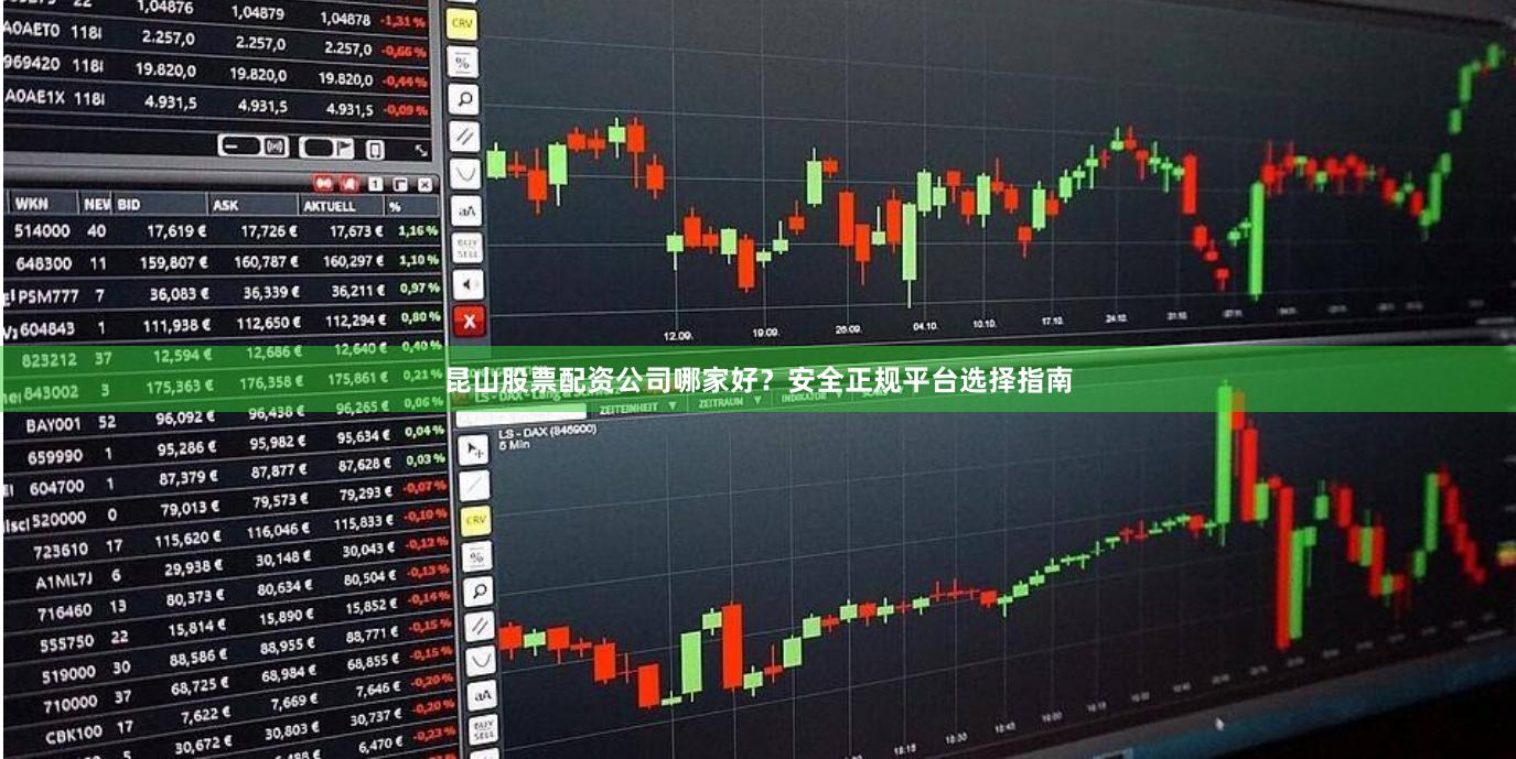 昆山股票配资公司哪家好？安全正规平台选择指南