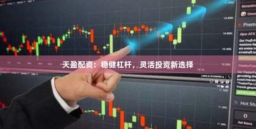 天盈配资：稳健杠杆，灵活投资新选择